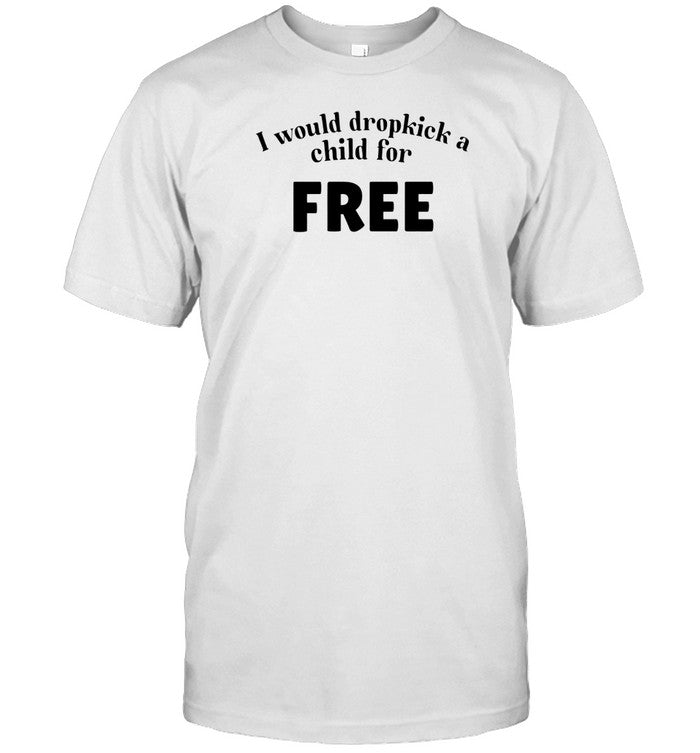 Shirt I Would Dropkick A Child For Free