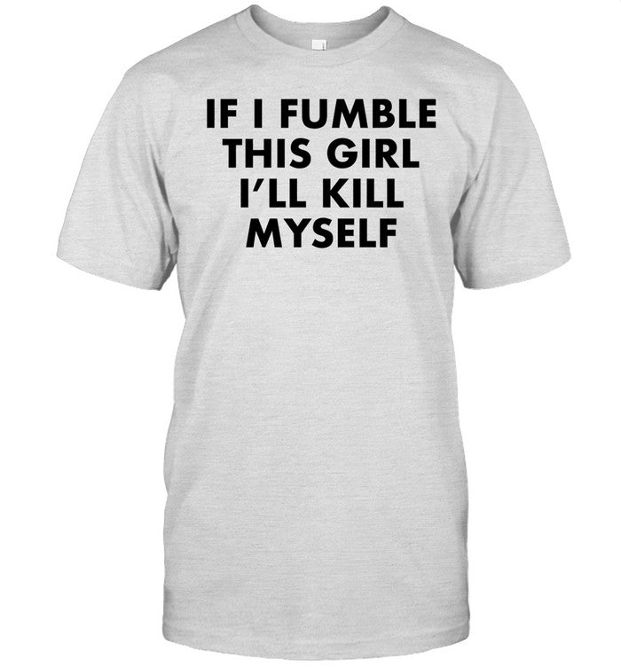Shirt Failureinternational If I Fumble This Girl I'll Kill Myself