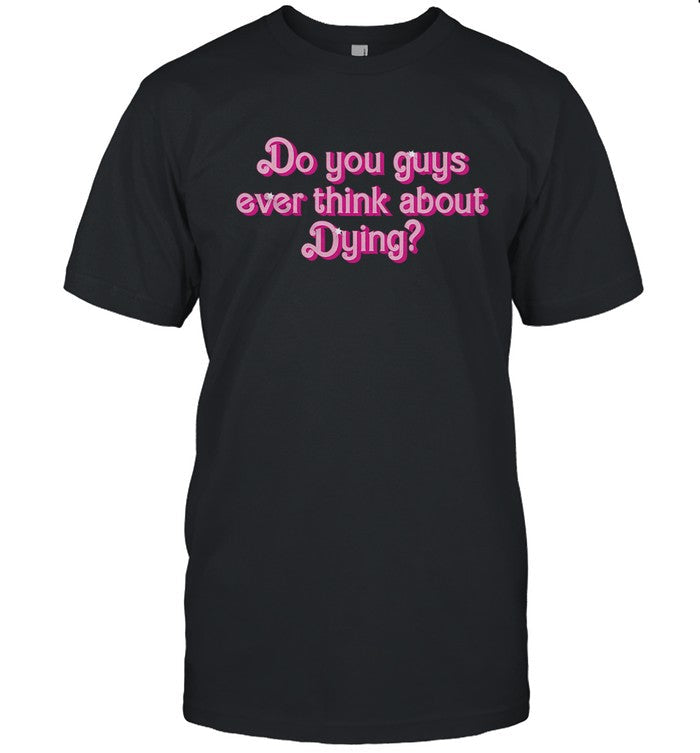 Do You Guys Ever Think About Dying Limited Shirt