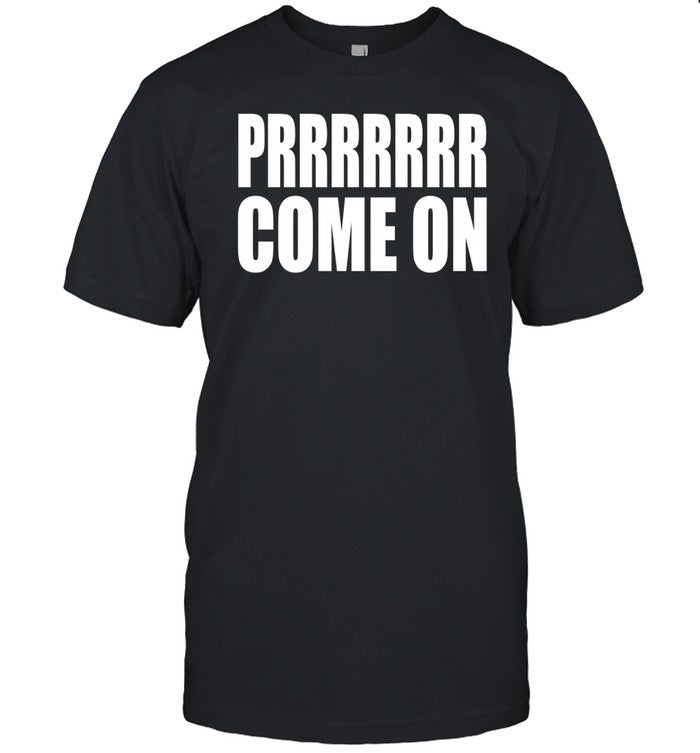 Prrrrrrr Come On