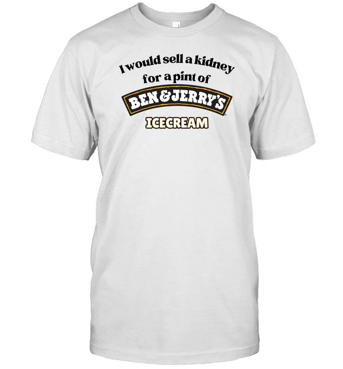 I Would Sell A Kidney For A Pint Of Ben And Jerry's Icecream Tee