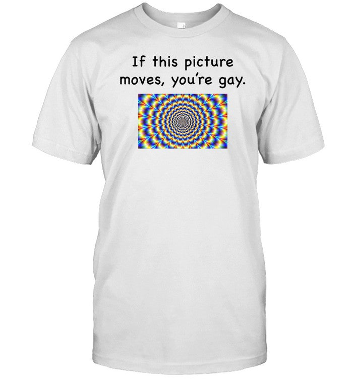 Shirt If This Picture Moves, You're Gay T