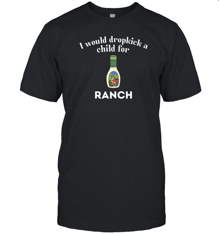 Shirt Unethicalthreads I Would Dropkick A Child For Ranch