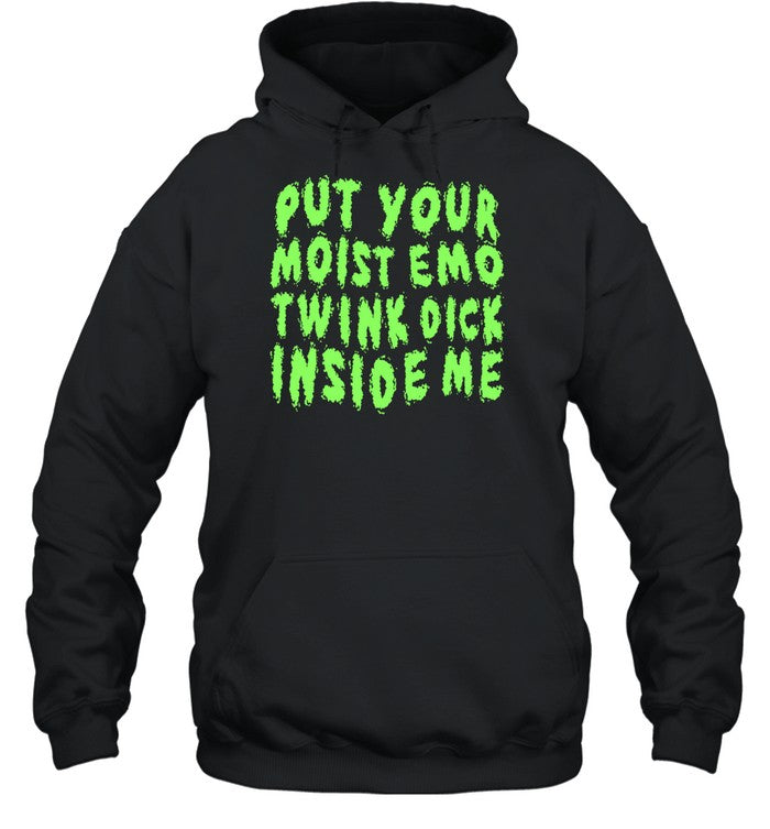 Put Your Moist Emo Twink Dick Inside Me Hoodie