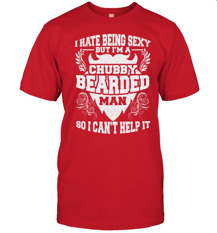 I Hate Being Sexy But I'm A Chubby Bearded Man Fathers Day T-Shirt
