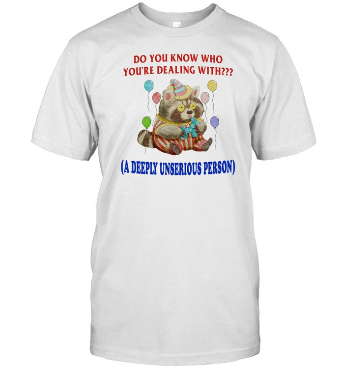 Shirt Jmcgg Do You Know Who You're Dealing With A Deeply Unserious Person