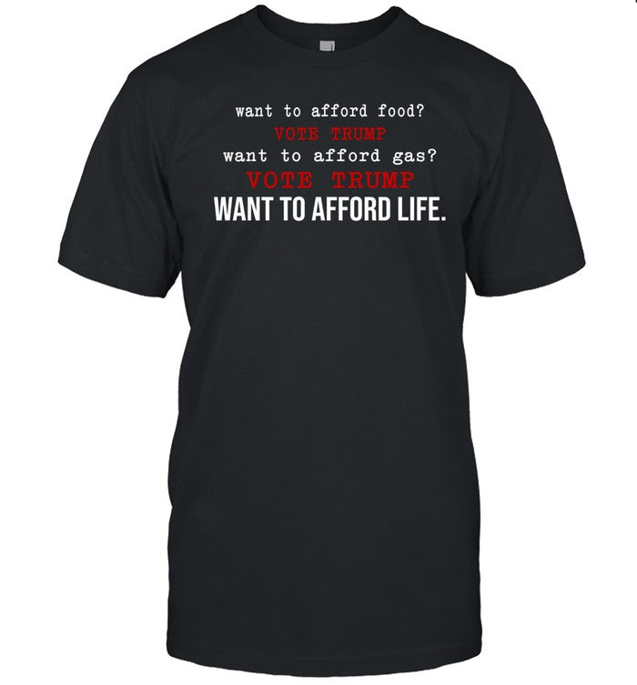 Shirt Want To Afford Food Vote Trump Want To Afford Gas Vote Trump Want To Afford Life