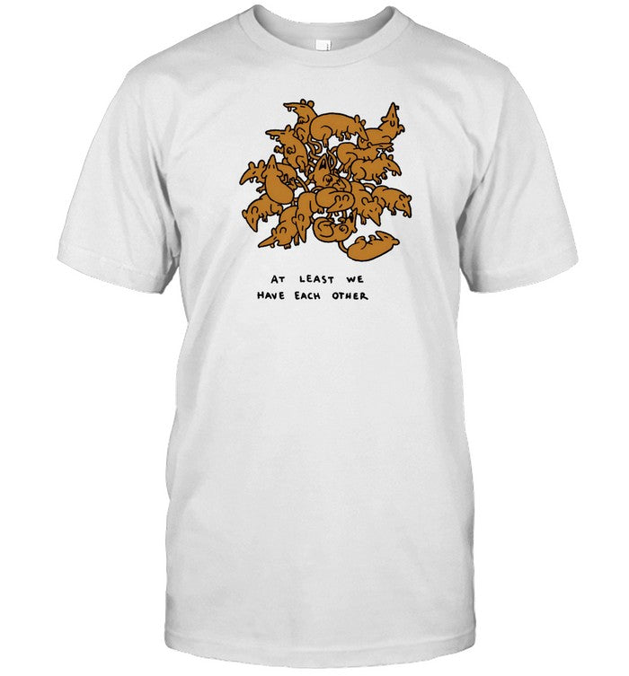 Ratking At Least We Have Each Other New Shirt