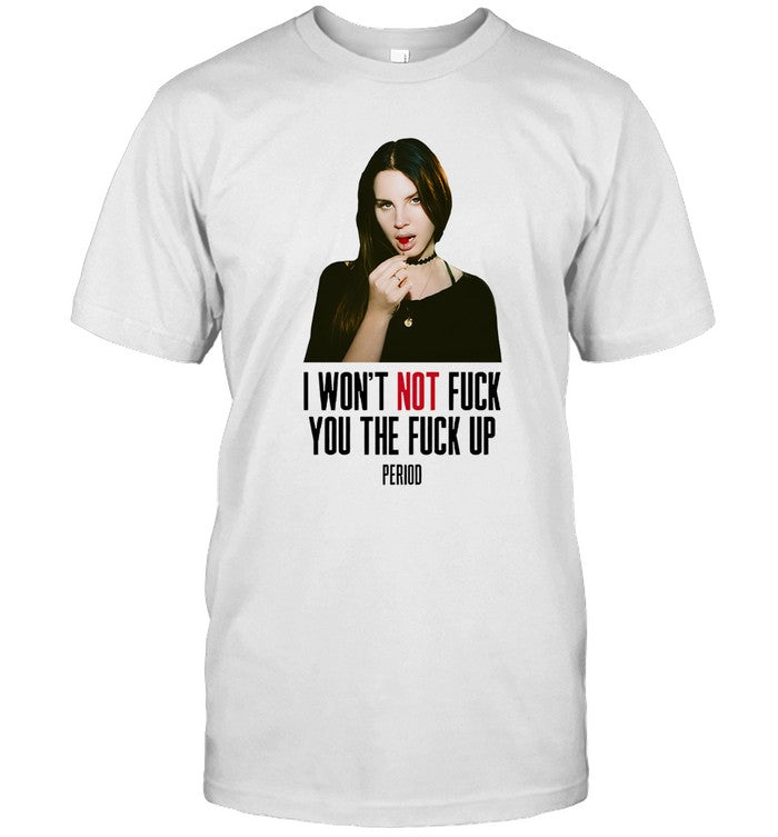 I Won'T Not Fuck You The Fuck Up Period Limited Shirt
