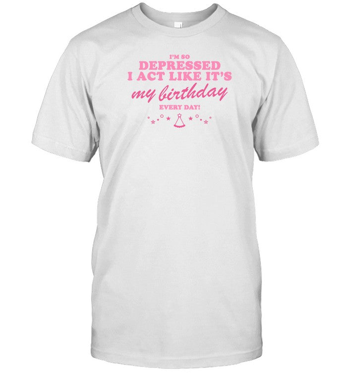 Atsevenstudio Store I'm So Depressed I Act Like It's My Birthday Every Day Shirt