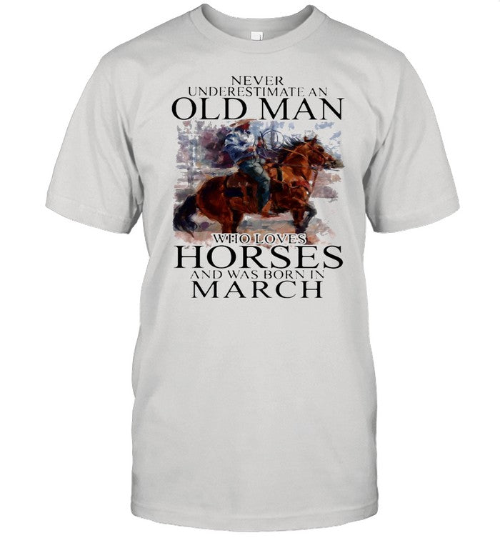 Never Underestimate An Old Man Who Loves Horses And Was Born In March shirt