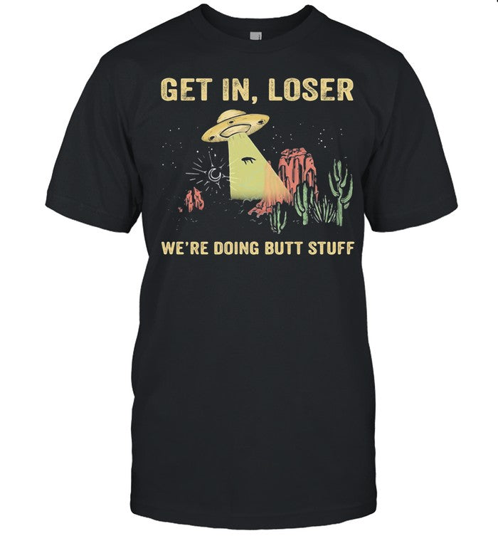 Get In Loser We're Doing Butt Stuff UFO shirt