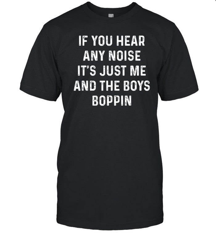 If You Hear Any Noise It's Just Me And The Boys Boppin Shirt_1