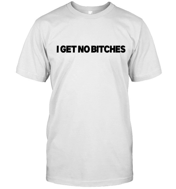 I Get No Bitches New Shirt