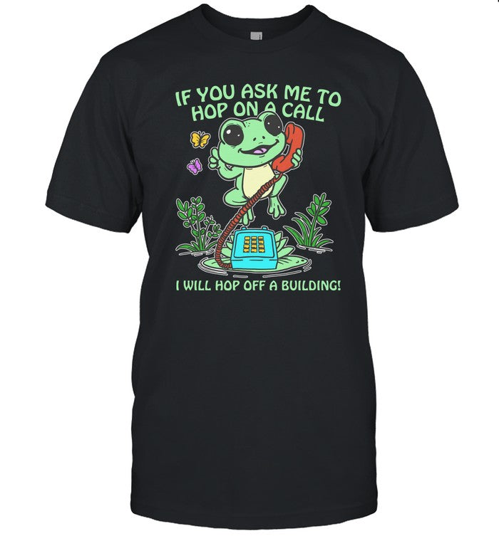 Frog If You Ask me 2 Hop On A Call I Will Hop Off A Building Limited Shirts