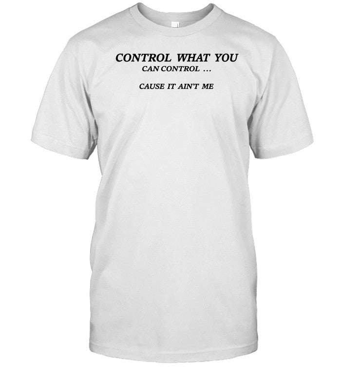 Control What You Can Control Cause It Ain't Me