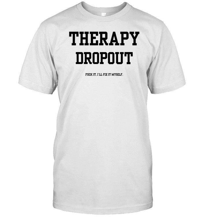 Doublecrossco Therapy Dropout Fuck It I'll Fix It Myself Shirt