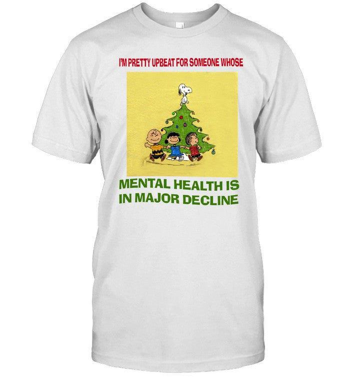 I'm Pretty Upbeat For Someone Whose Mental Health Is In Major Decline Shirt