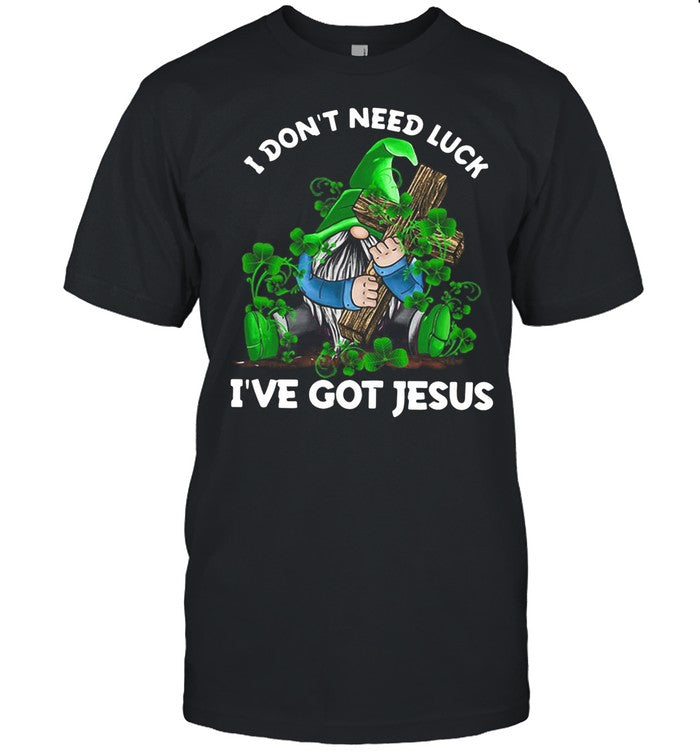 I don’t need luck I’ve got Jesus St Patrick’s Day shirt