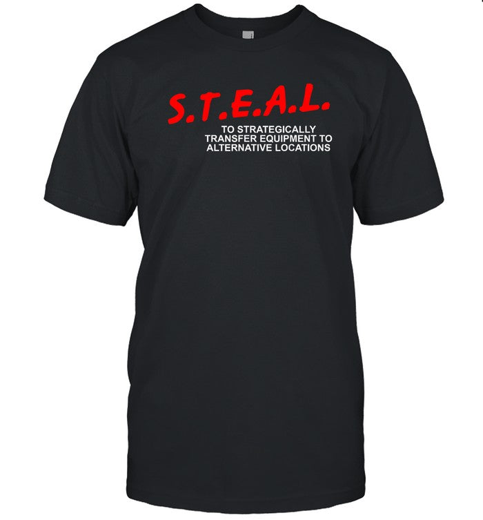 Limited STEAL To Strategically Transfer Equipment To Alternative Locations Shirt