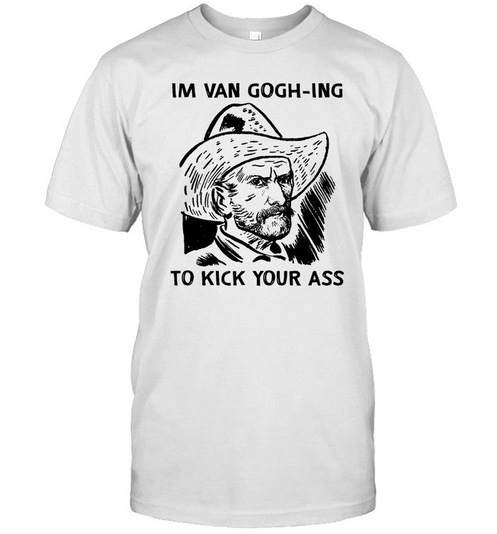 I'm Van Gogh-Ing To Kick Your Ass Shirt