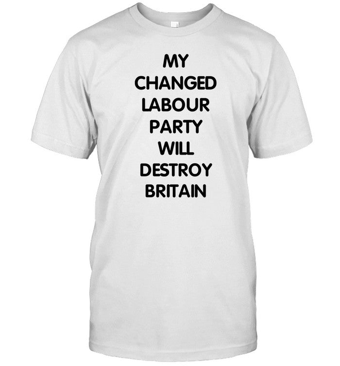 My Changed Labour Party Will Destroy Britain T Shirt