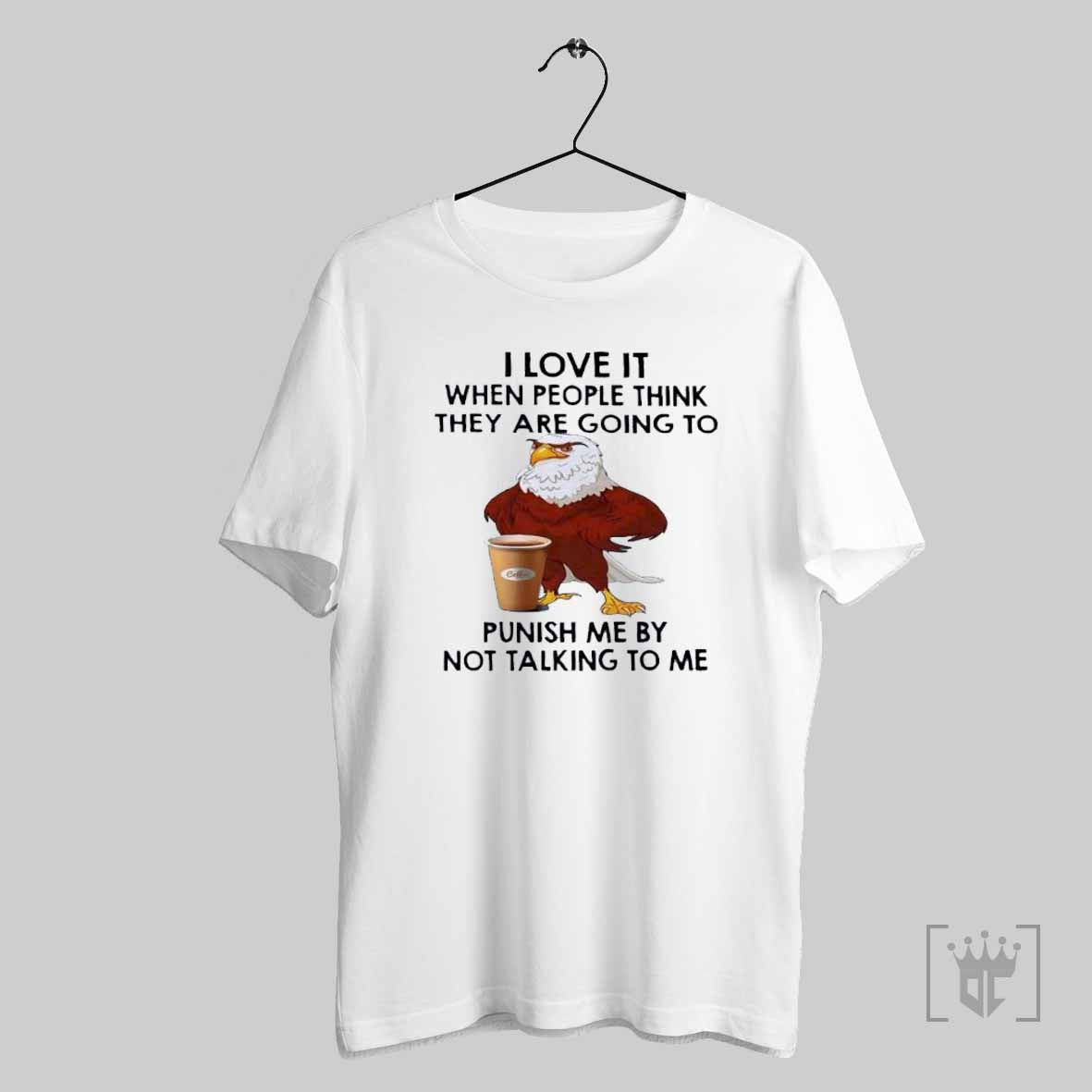 Rooster I Love It When People Think They Are Going To Punish Me By Not Talking To Me T Shirt