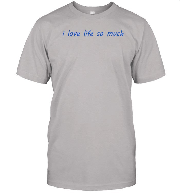 I Love Life So Much Shirt