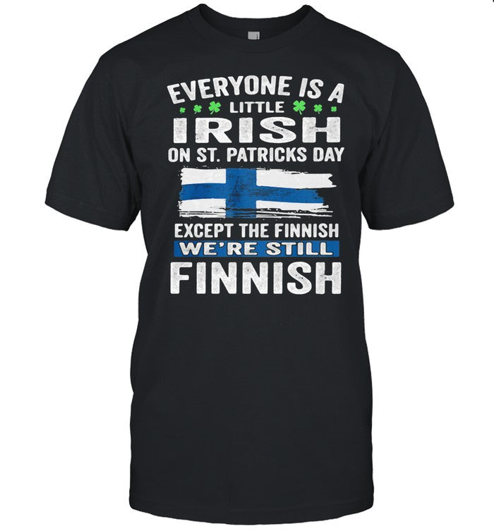 Everyone Is A Little Irish On St Patricks Day Except The Finnish We're Still Finnish Flag shirt