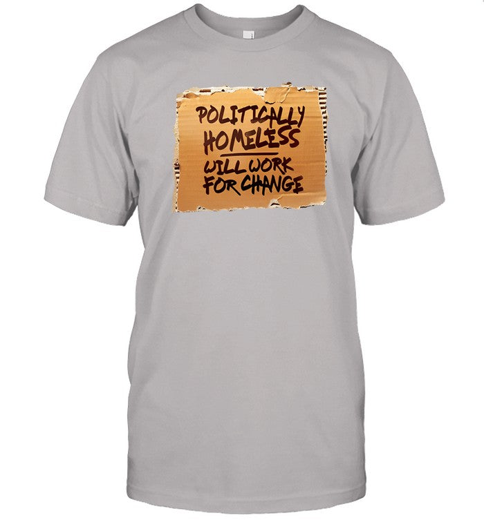 Politically Homeless Will Work For Change Shirts