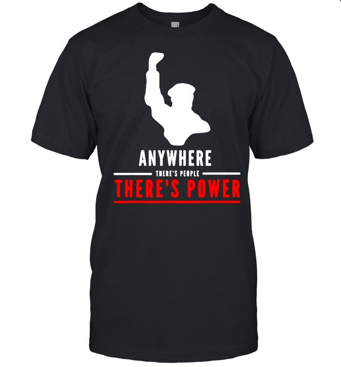 Anywhere theres people theres power shirt_1