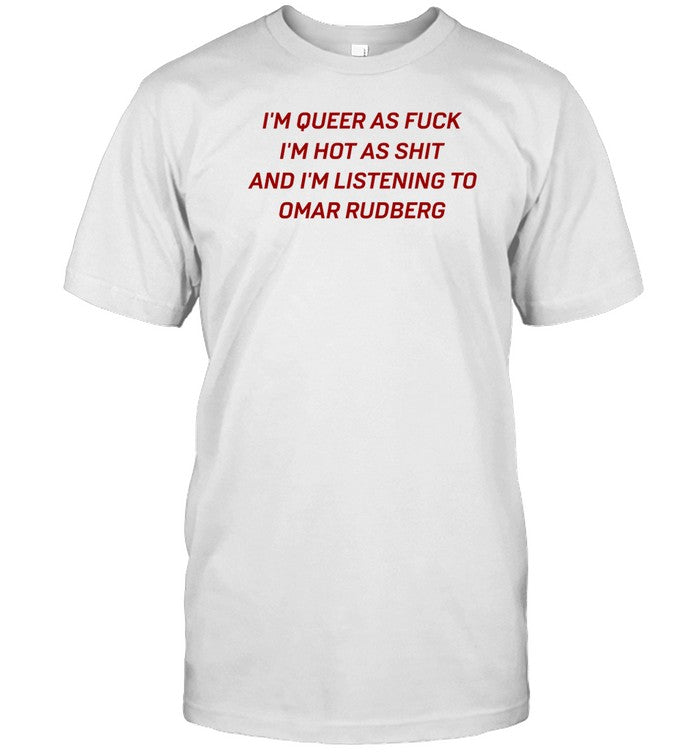 Omarrudberg I'm Queer As Fuck I'm Hot As Shit And I'm Listening To Omar Rudberg Shirt