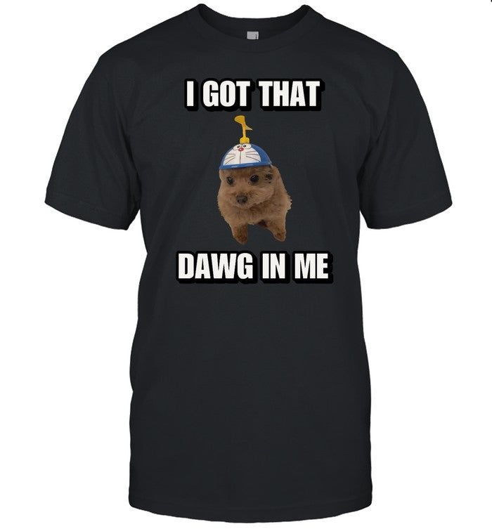 Shirt I Got That Dawg In Me Cringey