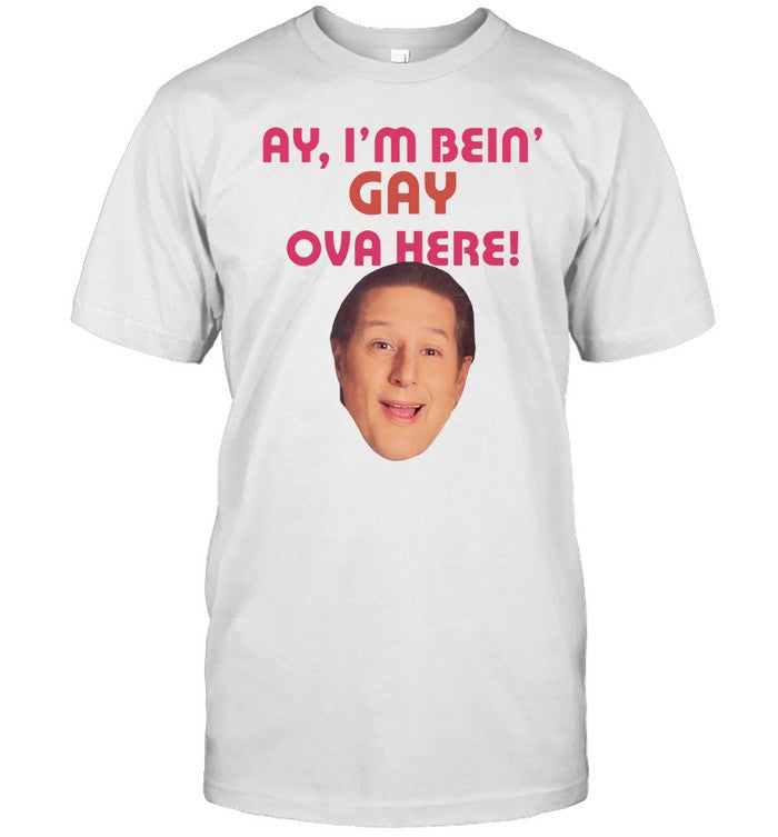 Ay I'm Bein Gay Ova Here Harvey Guillen T-Shirt
