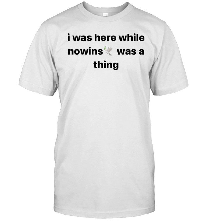 I Was Here While Nowins Was A Thing T-Shirt