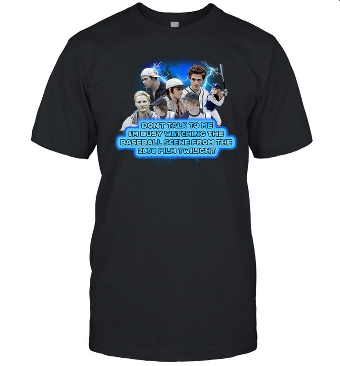 Don't Talk To Me I'm Busy Watching The Baseball Scene From The 2008 Film Twilight Shirt