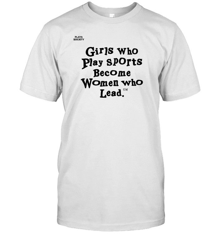 Shirt Playa Society Girls Who Play Sports Become Women Who Lead
