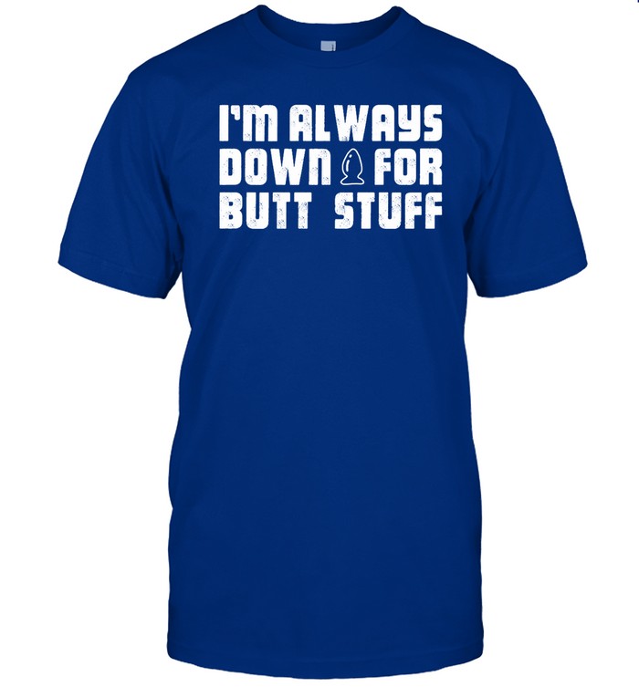 I'm Always Down For Butt Stuff Shirt