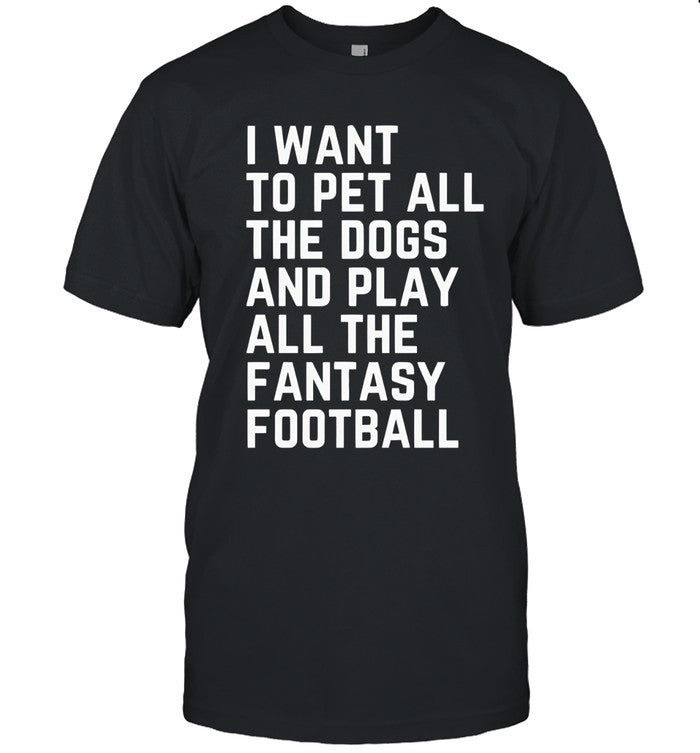 I want to pet all the dogs and play all the fantasy football shirt