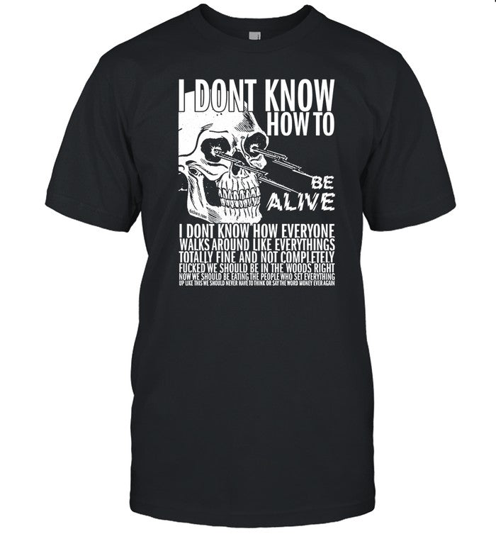 Shirt I Dont Know How To Be Alive
