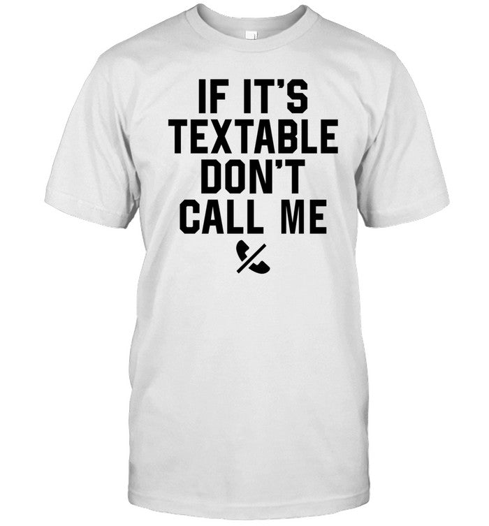 If It's Textable Don't Call Me t-shirt, hoodie, tank top, sweater and long sleeve t-shirt