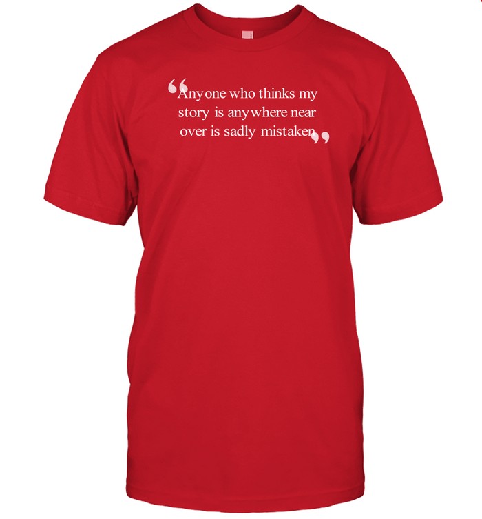 Justin Kase Anyone Who Thinks My Story Is Anywhere Near Over Is Sadly Mistaken Shirt