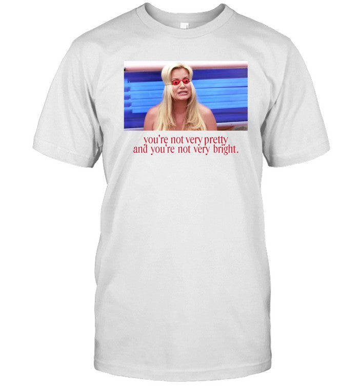 Shirt Adelaidesfort You're Not Very Pretty And You're Not Very Bright