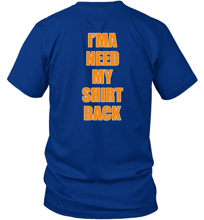 I'ma Need My Shirt Back Shirt