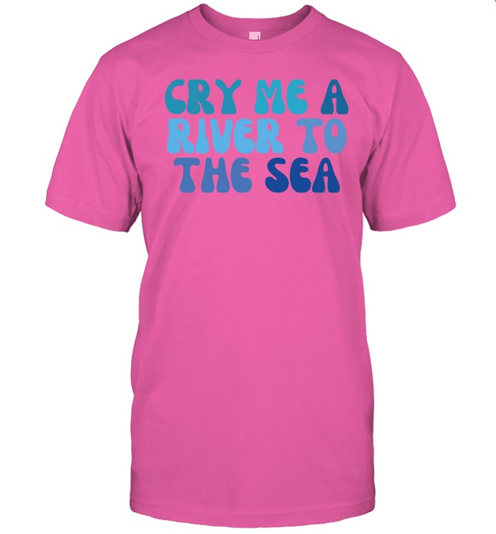 Shirt Cry Me A River To The Sea