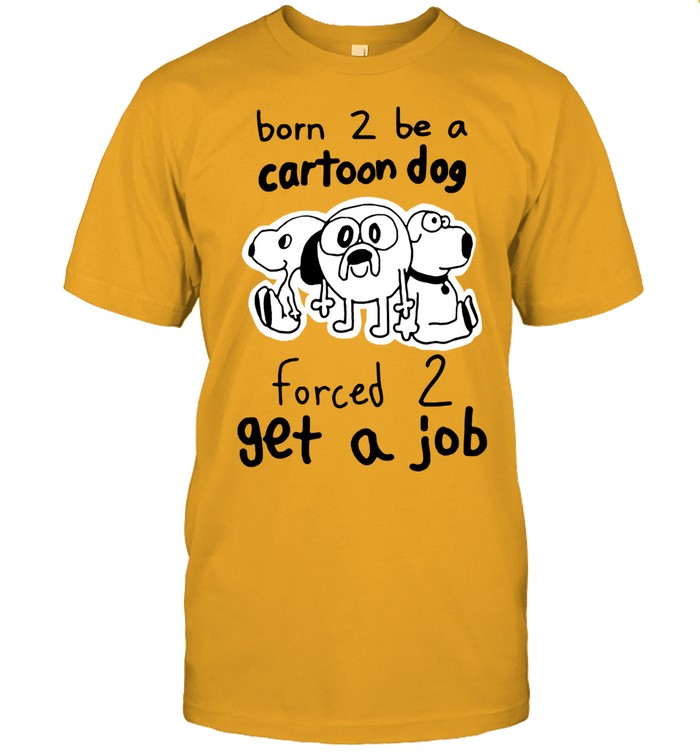 Limited Born 2 Be A Cartoon Dog Forced 2 Get A Job Shirt