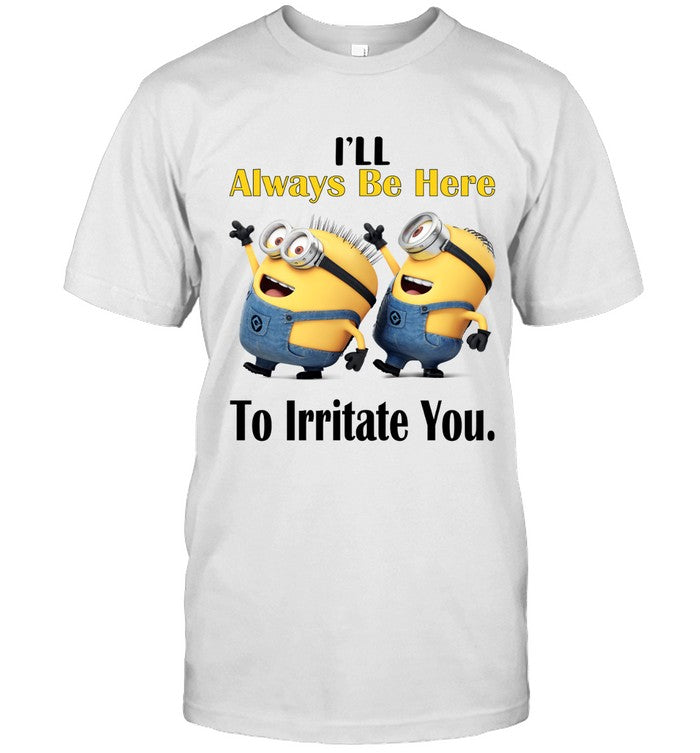 I'll Always Be Here To Irritate You