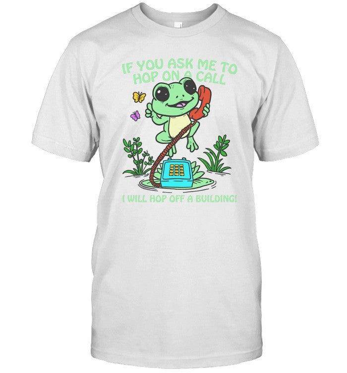 If You Ask Me To Hop On A Call I Will Hop Pff A Buiding T-Shirt