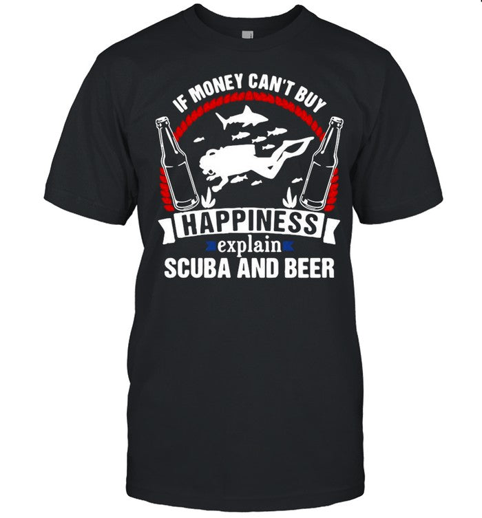 If Money Can’t Buy Happiness Explain Scuba And Beer shirt