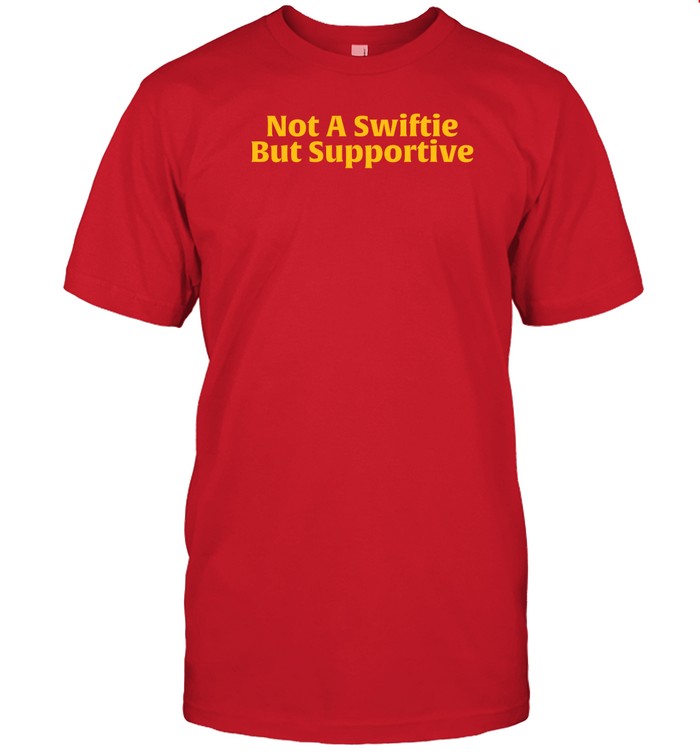 Not A Swiftie, But Supportive Shirt